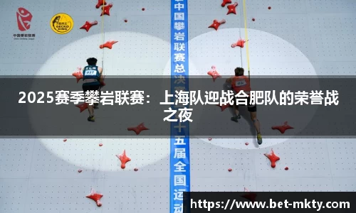 2025赛季攀岩联赛：上海队迎战合肥队的荣誉战之夜